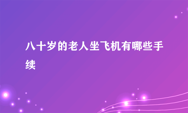 八十岁的老人坐飞机有哪些手续