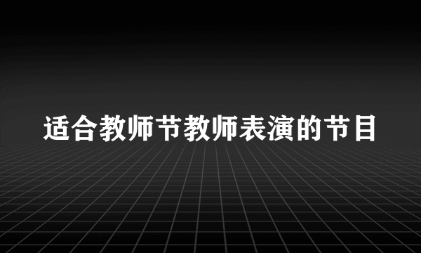 适合教师节教师表演的节目