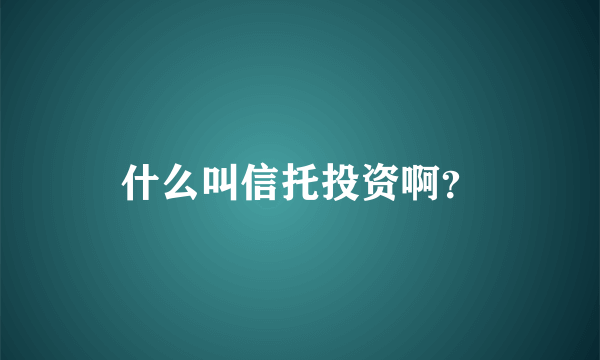 什么叫信托投资啊？