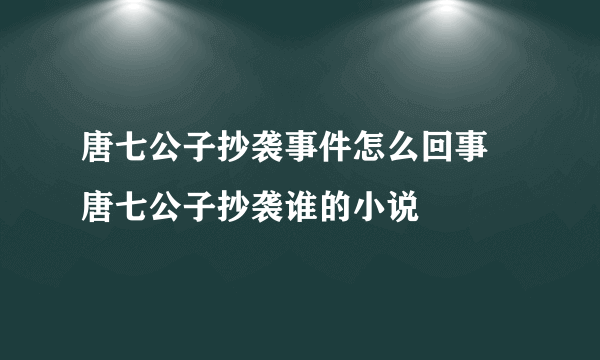 唐七公子抄袭事件怎么回事 唐七公子抄袭谁的小说