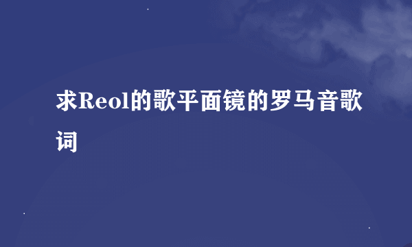 求Reol的歌平面镜的罗马音歌词