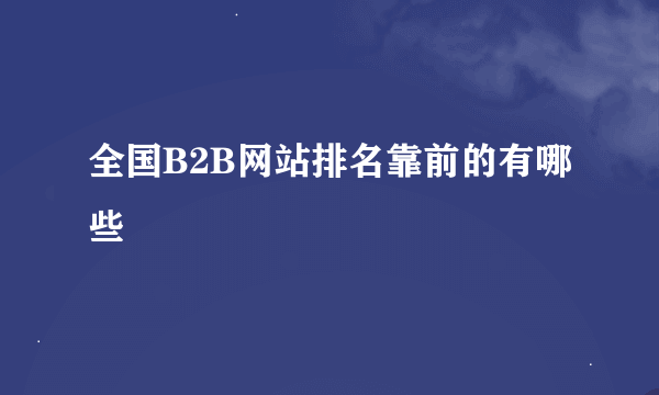 全国B2B网站排名靠前的有哪些