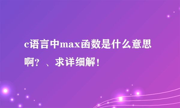 c语言中max函数是什么意思啊？、求详细解！