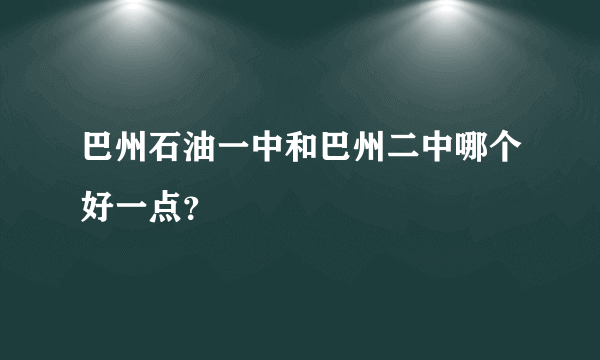 巴州石油一中和巴州二中哪个好一点？