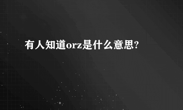 有人知道orz是什么意思?