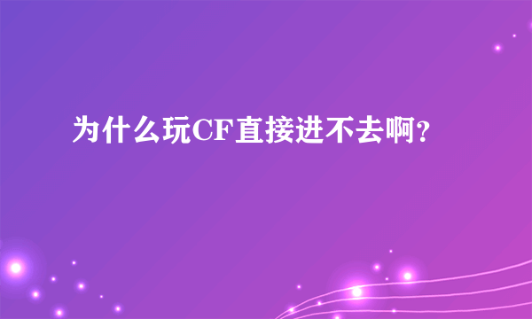 为什么玩CF直接进不去啊？