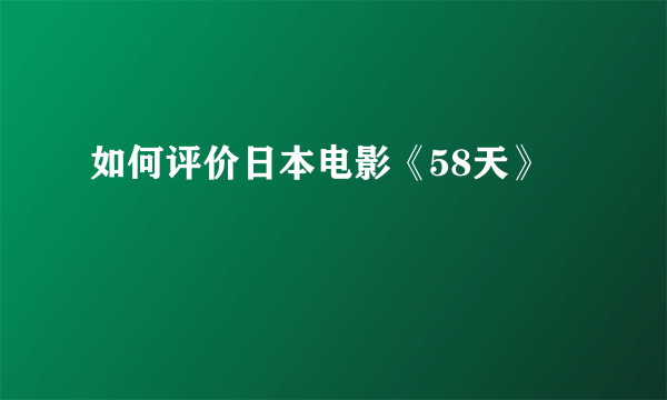 如何评价日本电影《58天》