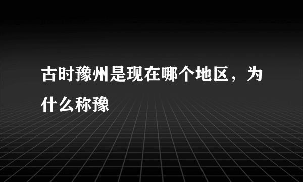 古时豫州是现在哪个地区，为什么称豫