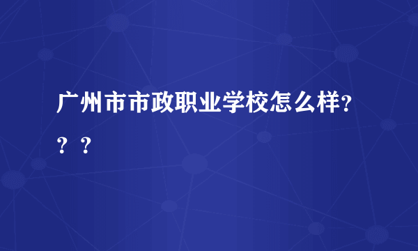 广州市市政职业学校怎么样？？？