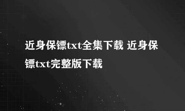 近身保镖txt全集下载 近身保镖txt完整版下载