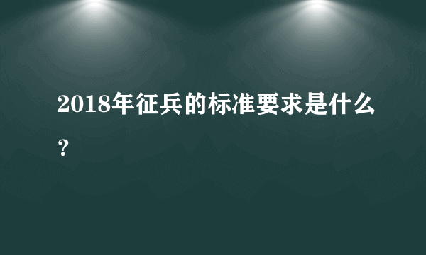 2018年征兵的标准要求是什么？