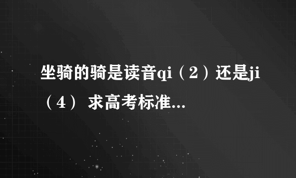 坐骑的骑是读音qi（2）还是ji（4） 求高考标准正解，附现代汉语词典图