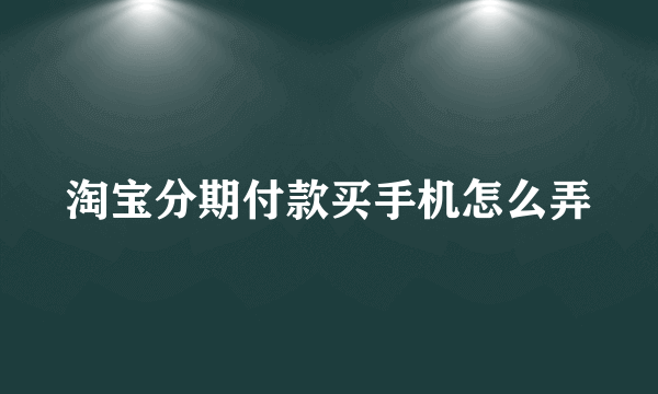 淘宝分期付款买手机怎么弄