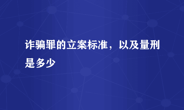 诈骗罪的立案标准，以及量刑是多少