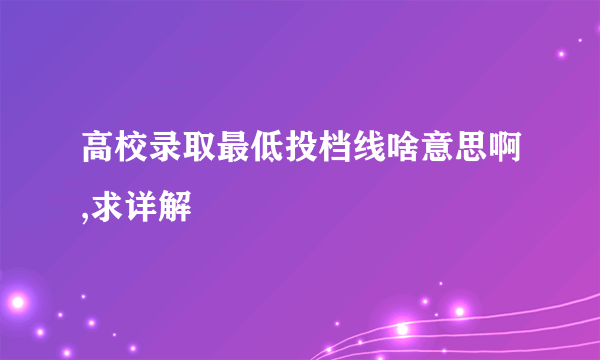 高校录取最低投档线啥意思啊,求详解