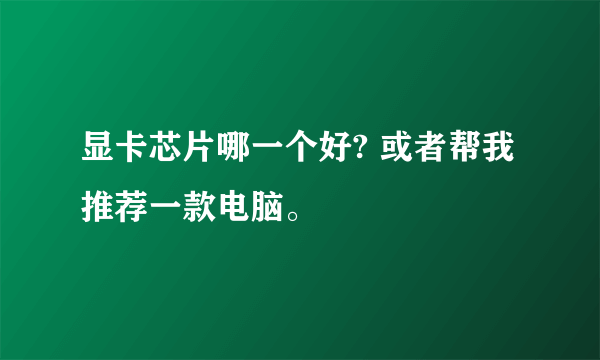 显卡芯片哪一个好? 或者帮我推荐一款电脑。