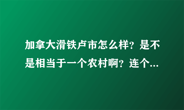 加拿大滑铁卢市怎么样？是不是相当于一个农村啊？连个电影院都没有的那样子？