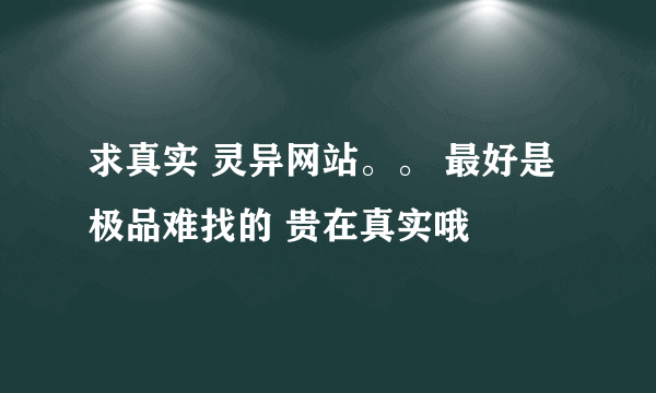 求真实 灵异网站。。 最好是极品难找的 贵在真实哦