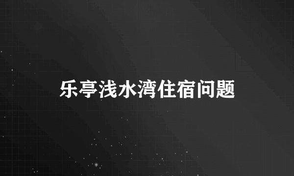 乐亭浅水湾住宿问题