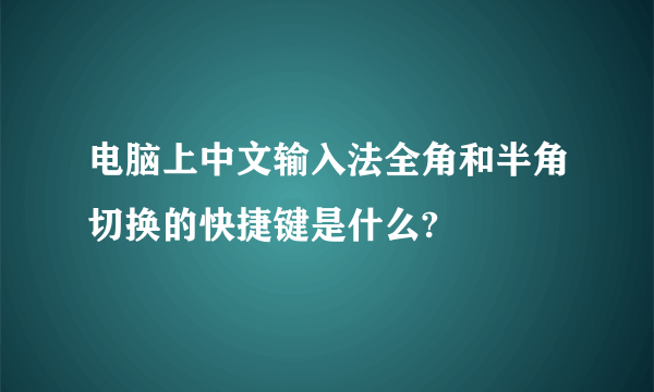 电脑上中文输入法全角和半角切换的快捷键是什么?