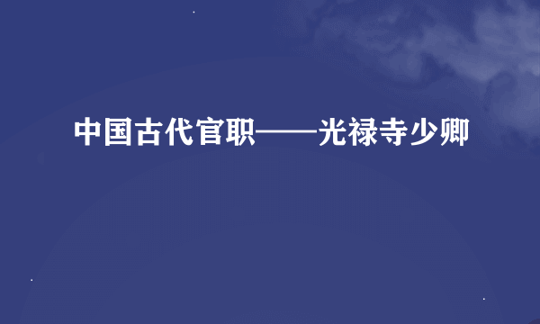 中国古代官职——光禄寺少卿