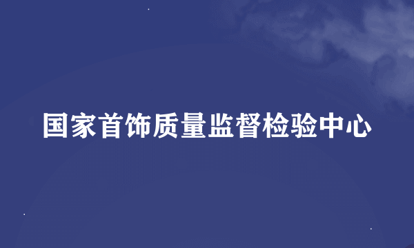 国家首饰质量监督检验中心