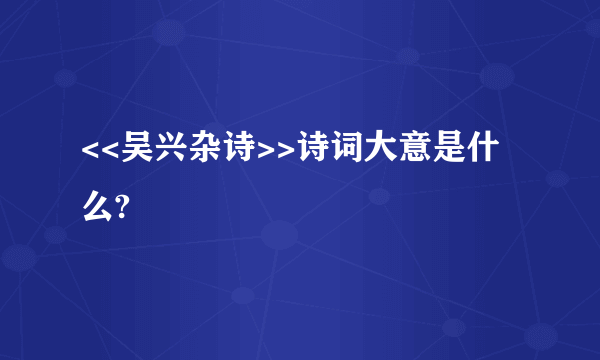 <<吴兴杂诗>>诗词大意是什么?