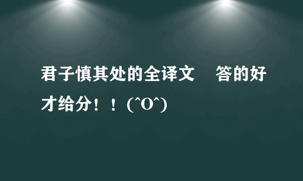 君子慎其处的全译文    答的好才给分！！(^O^)