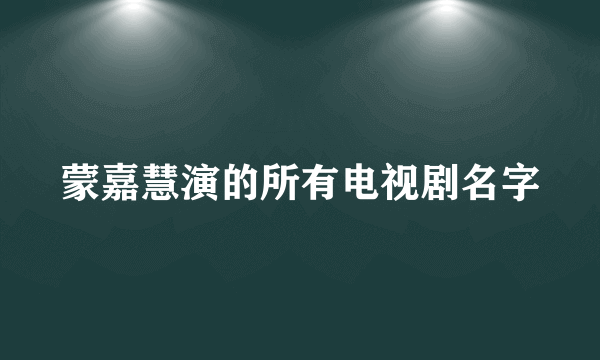 蒙嘉慧演的所有电视剧名字