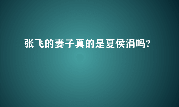 张飞的妻子真的是夏侯涓吗?