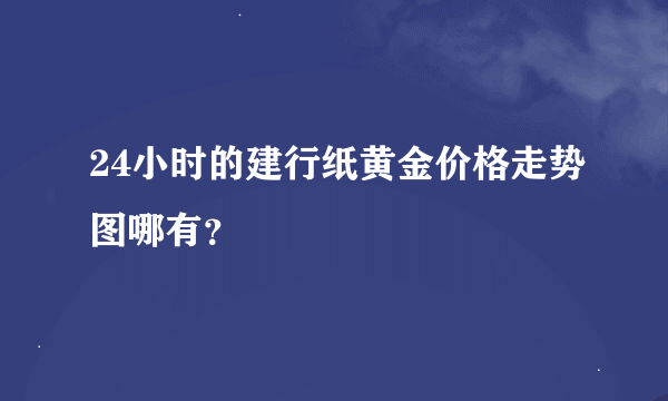 24小时的建行纸黄金价格走势图哪有？