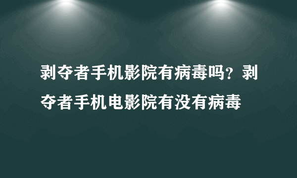 剥夺者手机影院有病毒吗？剥夺者手机电影院有没有病毒