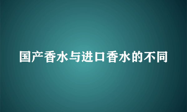 国产香水与进口香水的不同