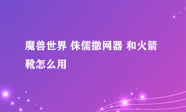 魔兽世界 侏儒撒网器 和火箭靴怎么用