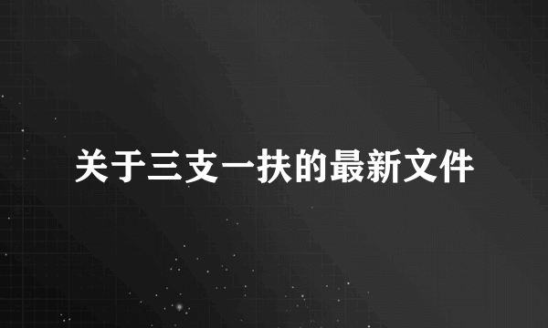 关于三支一扶的最新文件