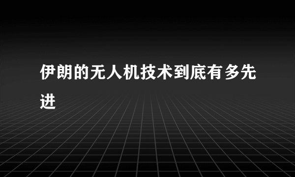 伊朗的无人机技术到底有多先进