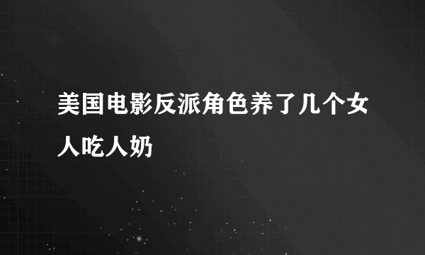 美国电影反派角色养了几个女人吃人奶