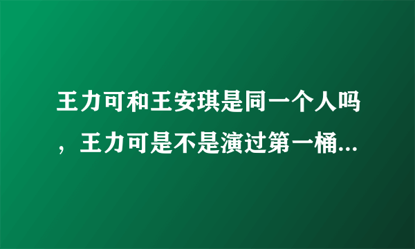 王力可和王安琪是同一个人吗，王力可是不是演过第一桶金的林小芳啊，王力可和林小芳都不像啊