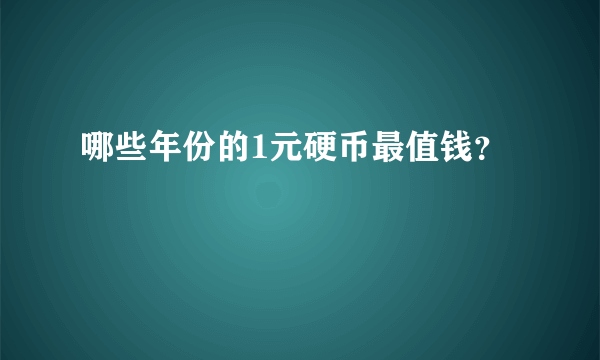 哪些年份的1元硬币最值钱？