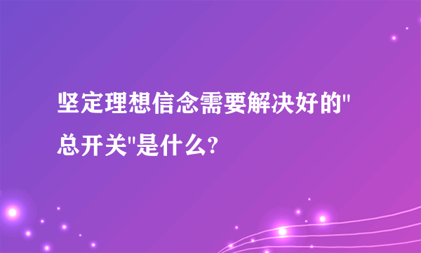 坚定理想信念需要解决好的