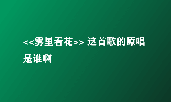 <<雾里看花>> 这首歌的原唱是谁啊