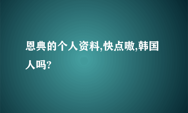 恩典的个人资料,快点嗷,韩国人吗?