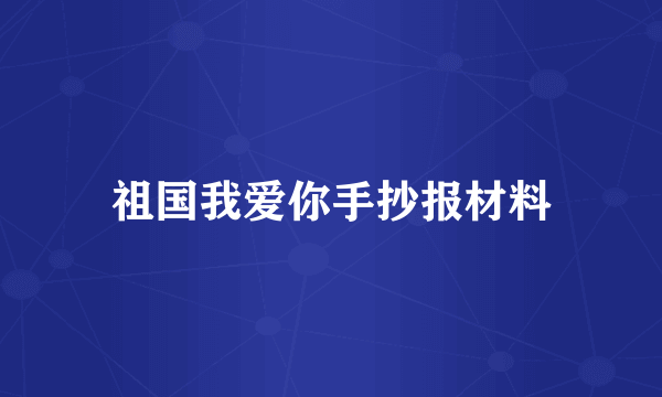 祖国我爱你手抄报材料