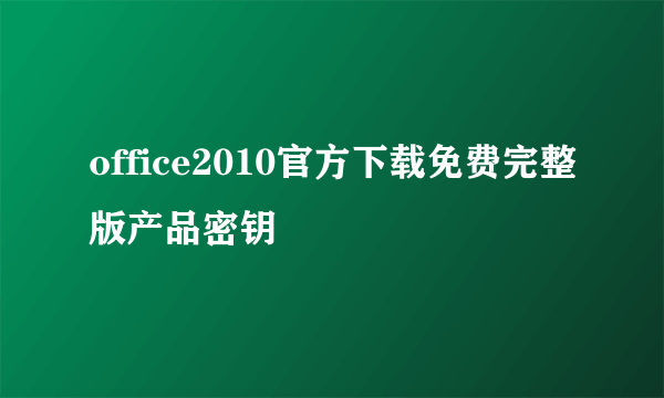 office2010官方下载免费完整版产品密钥