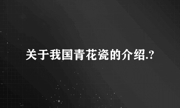 关于我国青花瓷的介绍.?