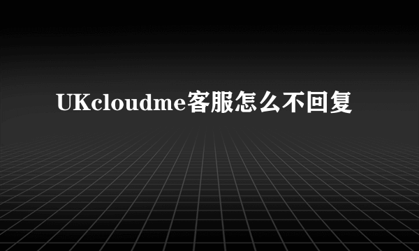 UKcloudme客服怎么不回复