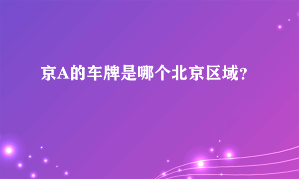 京A的车牌是哪个北京区域？