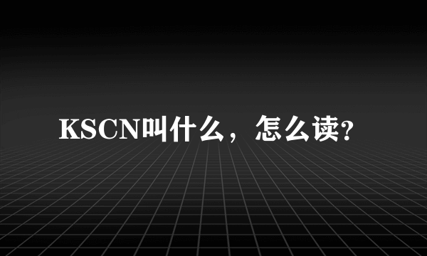 KSCN叫什么，怎么读？