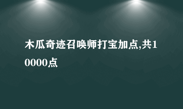 木瓜奇迹召唤师打宝加点,共10000点