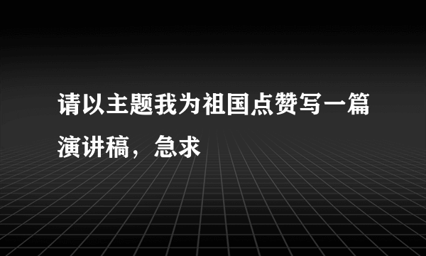 请以主题我为祖国点赞写一篇演讲稿，急求